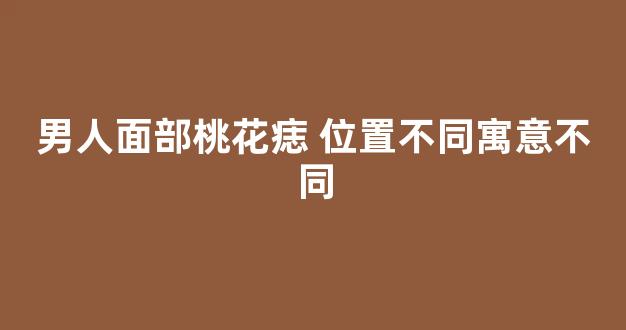 男人面部桃花痣 位置不同寓意不同